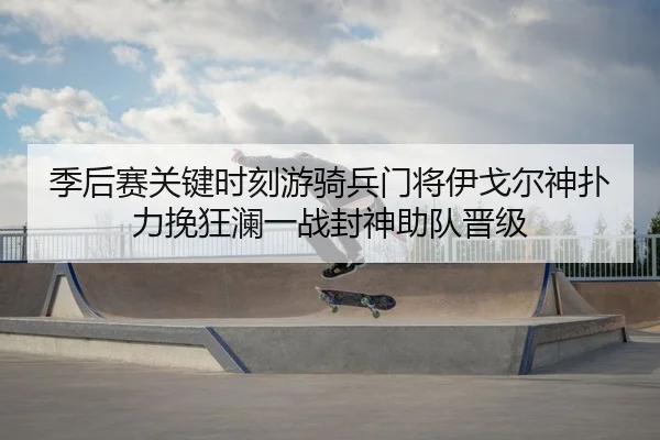 季后赛关键时刻游骑兵门将伊戈尔神扑力挽狂澜一战封神助队晋级